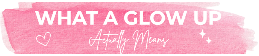 Section divider graphic titled “What A Glow Up Actually Means” on a pink watercolor background, explaining realistic self-improvement, healthy habits, confidence, and balanced personal growth for high school students.